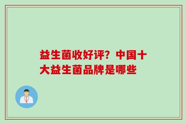 益生菌收好评？中国十大益生菌品牌是哪些