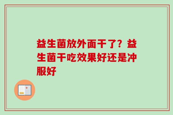 益生菌放外面干了？益生菌干吃效果好还是冲服好
