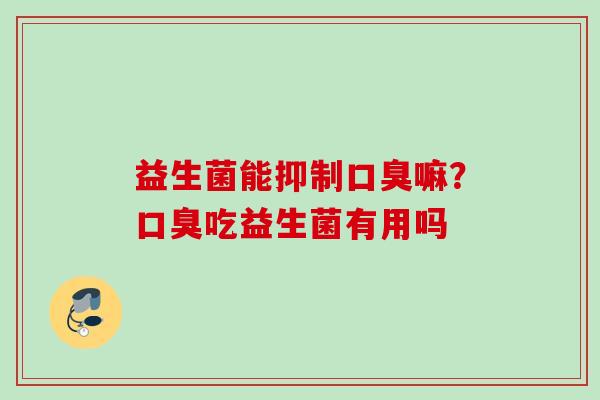 益生菌能抑制嘛?吃益生菌有用吗 益生菌能抑制嘛?吃益生菌有用吗