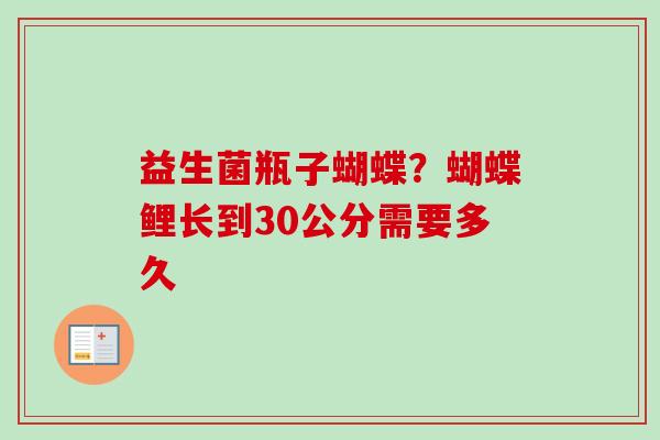 益生菌瓶子蝴蝶?蝴蝶鲤长到30公分需要多久 益生菌瓶子蝴蝶?蝴蝶鲤长到30公分需要多久