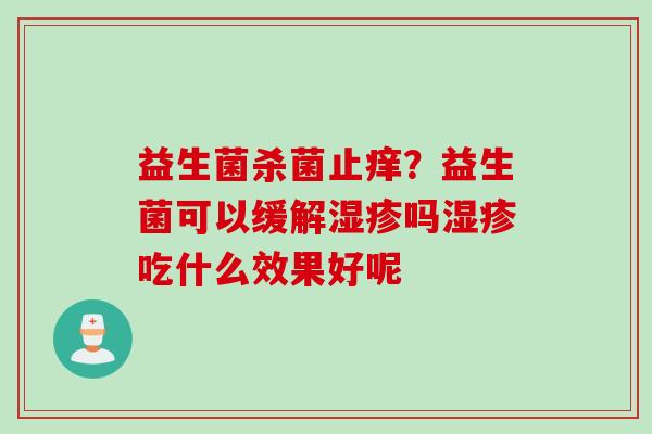 益生菌杀菌止痒?益生菌可以缓解吗吃什么效果好呢 益生菌杀菌止痒?益生菌可以缓解吗吃什么效果好呢
