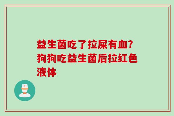 益生菌吃了拉屎有?狗狗吃益生菌后拉红色液体 益生菌吃了拉屎有?狗狗吃益生菌后拉红色液体