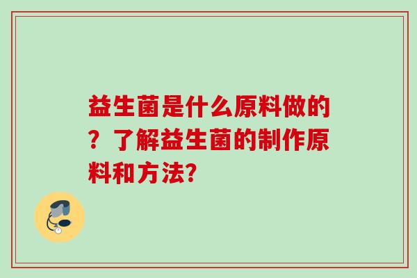 益生菌是什么原料做的？了解益生菌的制作原料和方法？