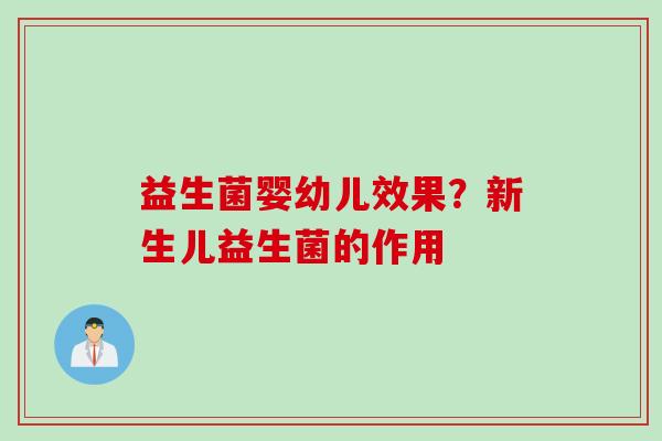 益生菌婴幼儿效果?新生儿益生菌的作用 益生菌婴幼儿效果?新生儿益生菌的作用