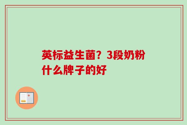 英标益生菌?3段奶粉什么牌子的好 英标益生菌?3段奶粉什么牌子的好