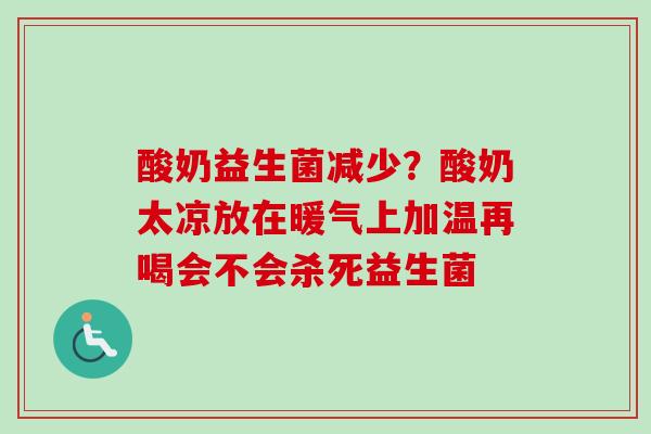 酸奶益生菌减少？酸奶太凉放在暖气上加温再喝会不会杀死益生菌
