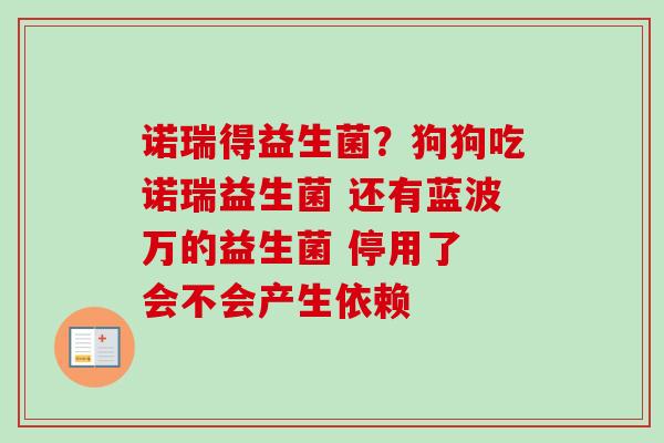 诺瑞得益生菌？狗狗吃诺瑞益生菌 还有蓝波万的益生菌 停用了 会不会产生依赖