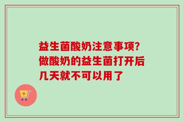 益生菌酸奶注意事项？做酸奶的益生菌打开后几天就不可以用了