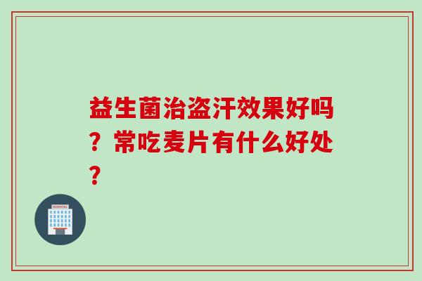 益生菌盗汗效果好吗？常吃麦片有什么好处？