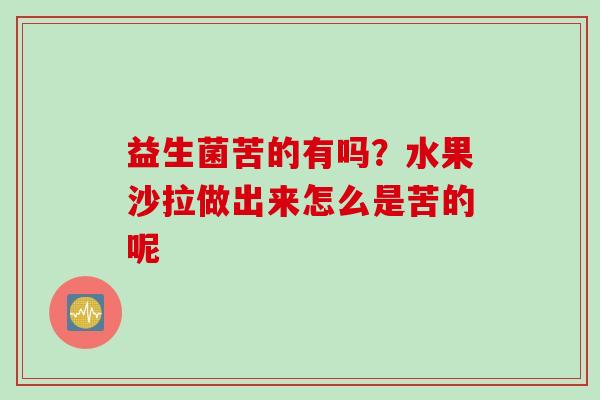 益生菌苦的有吗？水果沙拉做出来怎么是苦的呢