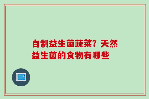 自制益生菌蔬菜？天然益生菌的食物有哪些