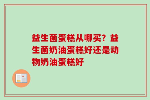 益生菌蛋糕从哪买？益生菌奶油蛋糕好还是动物奶油蛋糕好