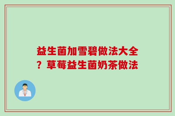 益生菌加雪碧做法大全?草莓益生菌奶茶做法 益生菌加雪碧做法大全?草莓益生菌奶茶做法