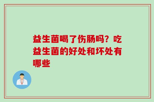 益生菌喝了伤肠吗？吃益生菌的好处和坏处有哪些