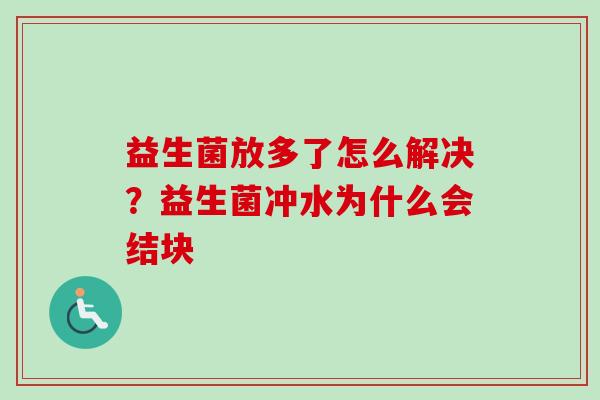 益生菌放多了怎么解决?益生菌冲水为什么会结块 益生菌放多了怎么解决?益生菌冲水为什么会结块