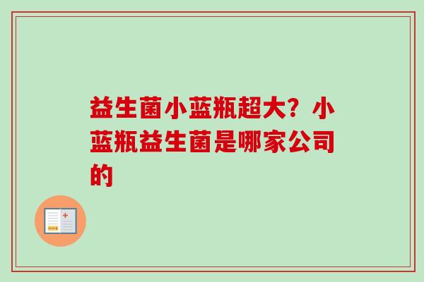 益生菌小蓝瓶超大？小蓝瓶益生菌是哪家公司的
