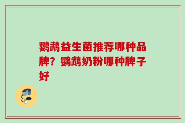 鹦鹉益生菌推荐哪种品牌?鹦鹉奶粉哪种牌子好 鹦鹉益生菌推荐哪种品牌?鹦鹉奶粉哪种牌子好