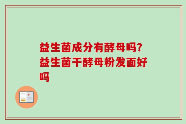 益生菌成分有酵母吗？益生菌干酵母粉发面好吗