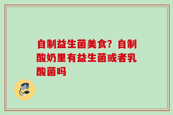 自制益生菌美食？自制酸奶里有益生菌或者乳酸菌吗
