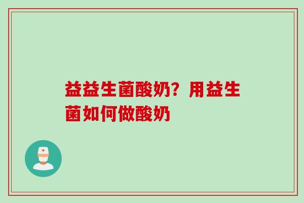 益益生菌酸奶？用益生菌如何做酸奶