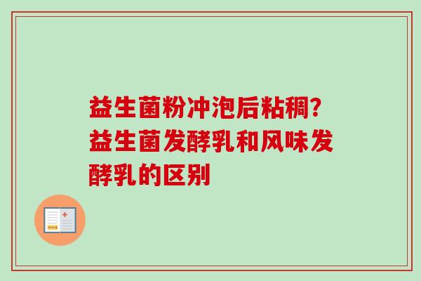 益生菌粉冲泡后粘稠?益生菌发酵乳和风味发酵乳的区别 益生菌粉冲泡后粘稠?益生菌发酵乳和风味发酵乳的区别
