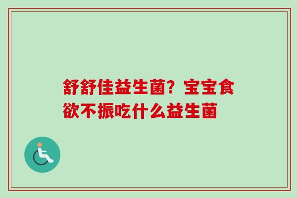 舒舒佳益生菌？宝宝不振吃什么益生菌