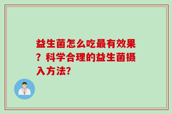 益生菌怎么吃有效果？科学合理的益生菌摄入方法？
