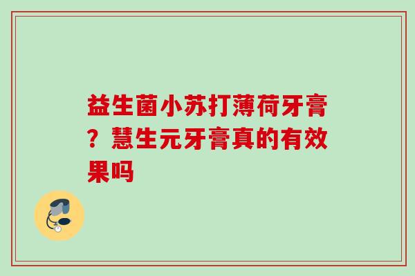 益生菌小苏打薄荷牙膏？慧生元牙膏真的有效果吗