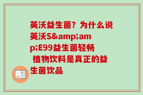 英沃益生菌?为什么说英沃S&E99益生菌轻畅 植物饮料是真正的益生菌饮品 英沃益生菌?为什么说英沃S&E99益生菌轻畅 植物饮料是真正的益生菌饮品