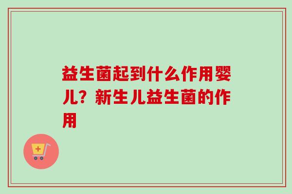 益生菌起到什么作用婴儿？新生儿益生菌的作用