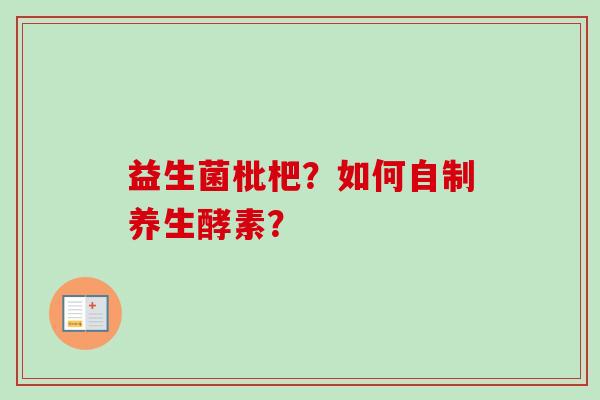 益生菌枇杷?如何自制养生酵素? 益生菌枇杷?如何自制养生酵素?