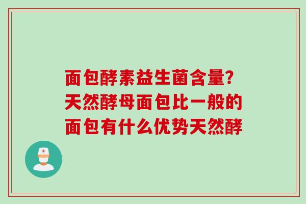面包酵素益生菌含量?天然酵母面包比一般的面包有什么优势天然酵 面包酵素益生菌含量?天然酵母面包比一般的面包有什么优势天然酵