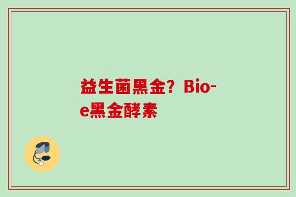 益生菌黑金?Bio-e黑金酵素 益生菌黑金?Bio-e黑金酵素