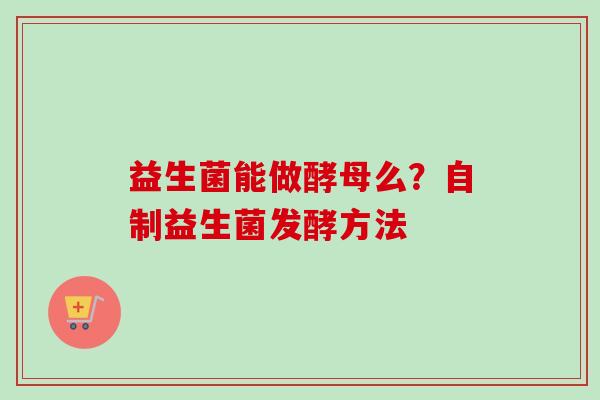 益生菌能做酵母么？自制益生菌发酵方法