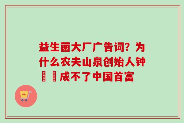 益生菌大厂广告词？为什么农夫山泉创始人钟睒睒成不了中国首富