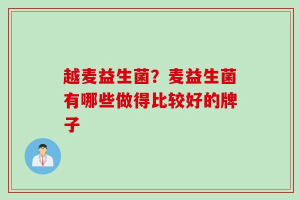 越麦益生菌？麦益生菌有哪些做得比较好的牌子