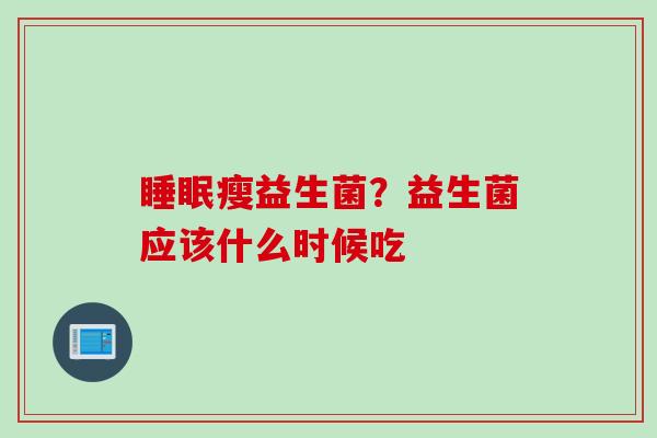 瘦益生菌?益生菌应该什么时候吃 瘦益生菌?益生菌应该什么时候吃