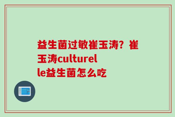 益生菌崔玉涛?崔玉涛culturelle益生菌怎么吃 益生菌崔玉涛?崔玉涛culturelle益生菌怎么吃