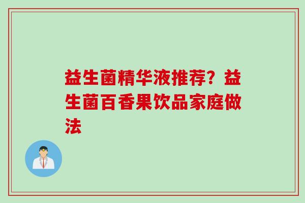益生菌精华液推荐?益生菌百香果饮品家庭做法 益生菌精华液推荐?益生菌百香果饮品家庭做法