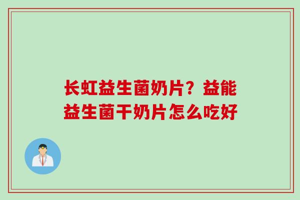 长虹益生菌奶片？益能益生菌干奶片怎么吃好