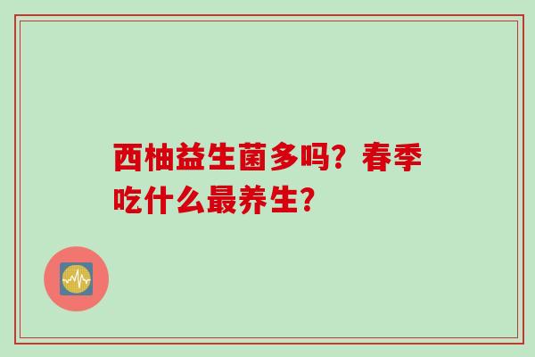 西柚益生菌多吗？春季吃什么养生？