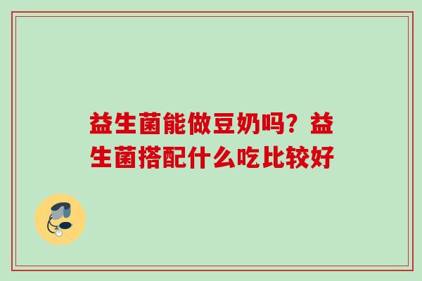 益生菌能做豆奶吗？益生菌搭配什么吃比较好