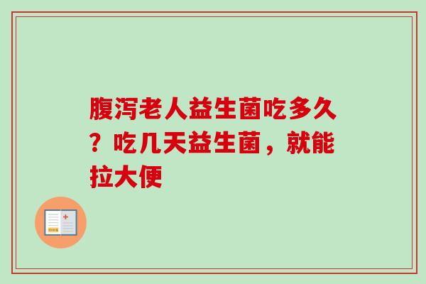 老人益生菌吃多久?吃几天益生菌,就能拉大便 老人益生菌吃多久?吃几天益生菌,就能拉大便