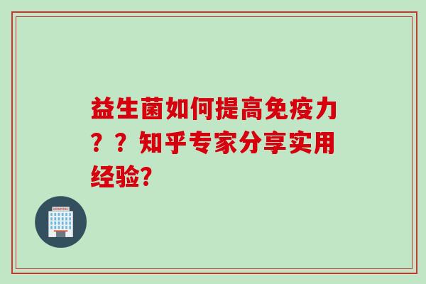 益生菌如何提高力??知乎专家分享实用经验? 益生菌如何提高力??知乎专家分享实用经验?