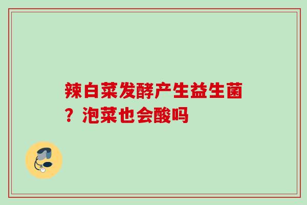辣白菜发酵产生益生菌？泡菜也会酸吗