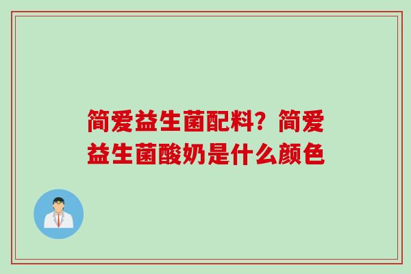 简爱益生菌配料?简爱益生菌酸奶是什么颜色 简爱益生菌配料?简爱益生菌酸奶是什么颜色
