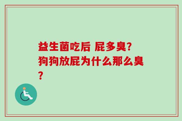 益生菌吃后 屁多臭?狗狗放屁为什么那么臭? 益生菌吃后 屁多臭?狗狗放屁为什么那么臭?
