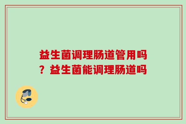 益生菌调理肠道管用吗?益生菌能调理肠道吗 益生菌调理肠道管用吗?益生菌能调理肠道吗
