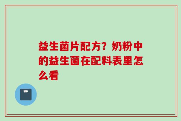 益生菌片配方？奶粉中的益生菌在配料表里怎么看