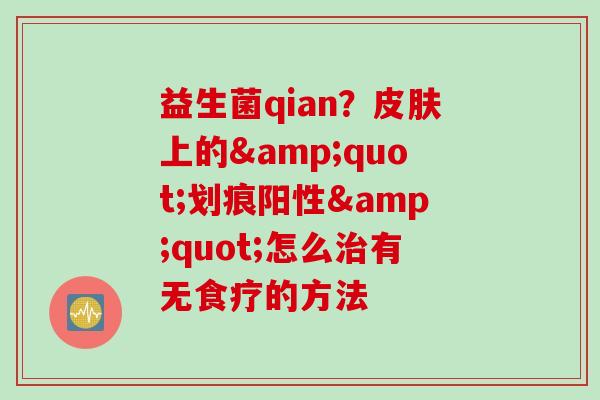 益生菌qian？上的"划痕阳性"怎么有无食疗的方法